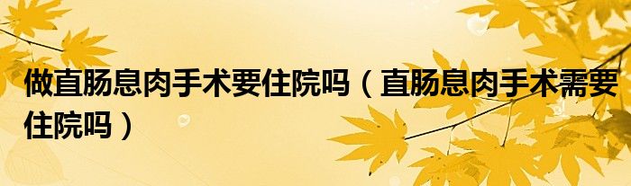 做直腸息肉手術(shù)要住院?jiǎn)幔ㄖ蹦c息肉手術(shù)需要住院?jiǎn)幔? /></span>
		<span id=