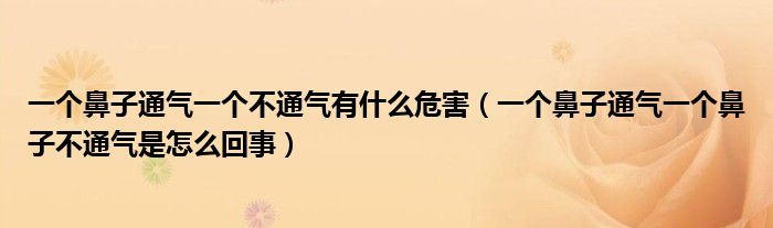 一個鼻子通氣一個不通氣有什么危害（一個鼻子通氣一個鼻子不通氣是怎么回事）