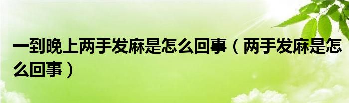 一到晚上兩手發(fā)麻是怎么回事（兩手發(fā)麻是怎么回事）