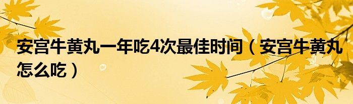 安宮牛黃丸一年吃4次最佳時間（安宮牛黃丸怎么吃）