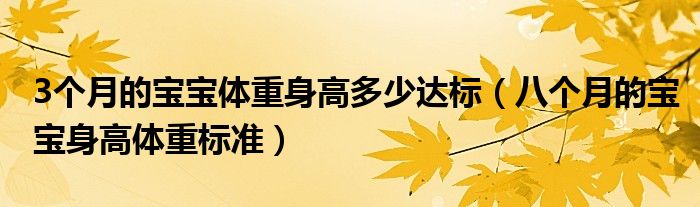 3個(gè)月的寶寶體重身高多少達(dá)標(biāo)（八個(gè)月的寶寶身高體重標(biāo)準(zhǔn)）