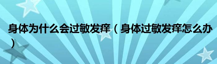 身體為什么會(huì)過(guò)敏發(fā)癢（身體過(guò)敏發(fā)癢怎么辦）