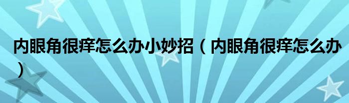 內(nèi)眼角很癢怎么辦小妙招（內(nèi)眼角很癢怎么辦）