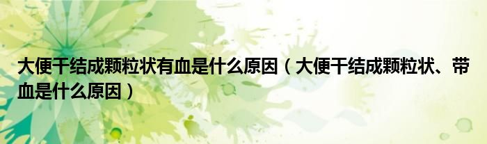 大便干結成顆粒狀有血是什么原因（大便干結成顆粒狀、帶血是什么原因）