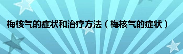 梅核氣的癥狀和治療方法（梅核氣的癥狀）