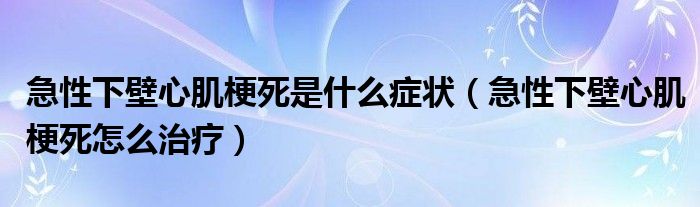 急性下壁心肌梗死是什么癥狀（急性下壁心肌梗死怎么治療）