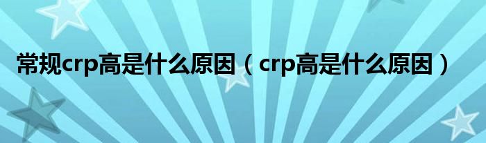 常規(guī)crp高是什么原因（crp高是什么原因）