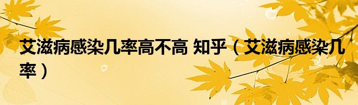 艾滋病感染幾率高不高 知乎（艾滋病感染幾率）