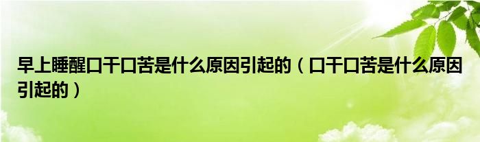 早上睡醒口干口苦是什么原因引起的（口干口苦是什么原因引起的）