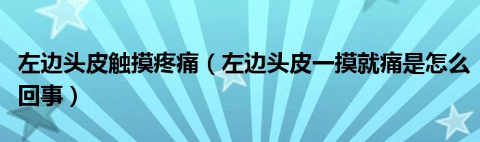 左邊頭皮觸摸疼痛（左邊頭皮一摸就痛是怎么回事）