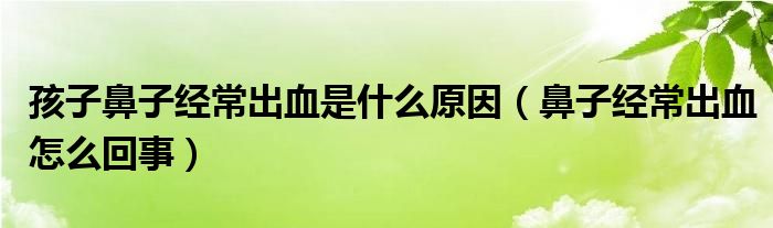 孩子鼻子經(jīng)常出血是什么原因（鼻子經(jīng)常出血怎么回事）