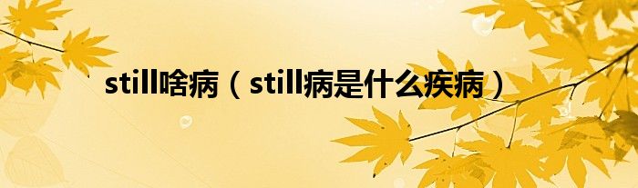 still啥?。╯till病是什么疾病）