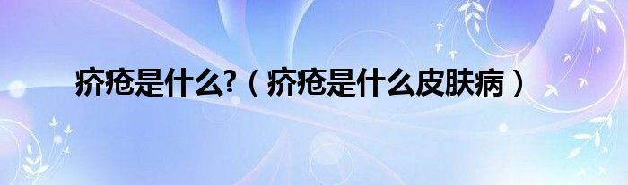 疥瘡是什么?（疥瘡是什么皮膚病）