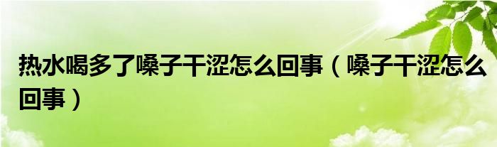 熱水喝多了嗓子干澀怎么回事（嗓子干澀怎么回事）