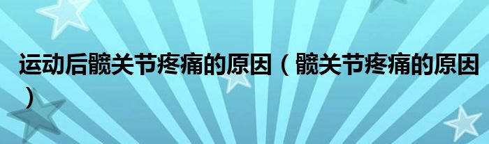 運動后髖關節(jié)疼痛的原因（髖關節(jié)疼痛的原因）