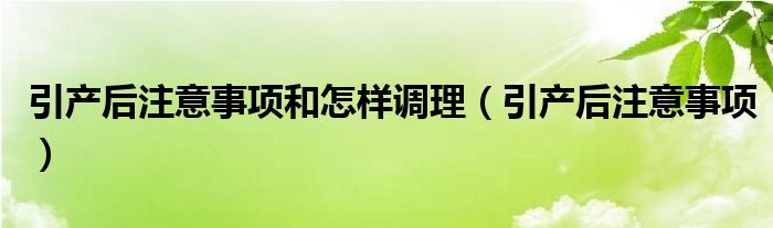 引產(chǎn)后注意事項和怎樣調(diào)理（引產(chǎn)后注意事項）