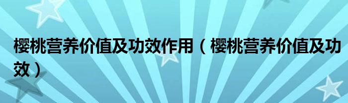 櫻桃營養(yǎng)價值及功效作用（櫻桃營養(yǎng)價值及功效）