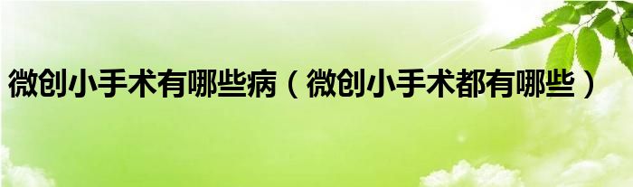 微創(chuàng)小手術有哪些?。ㄎ?chuàng)小手術都有哪些）