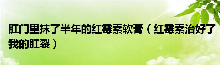 肛門里抹了半年的紅霉素軟膏（紅霉素治好了我的肛裂）