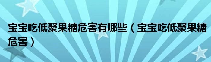 寶寶吃低聚果糖危害有哪些（寶寶吃低聚果糖危害）