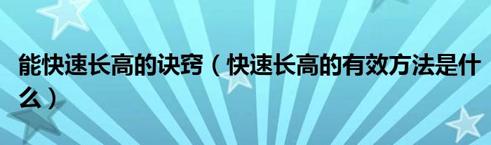 能快速長高的訣竅（快速長高的有效方法是什么）