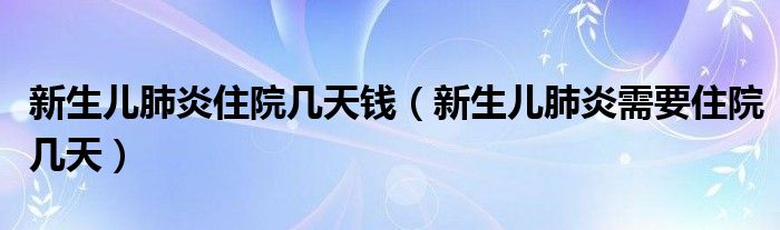 新生兒肺炎住院幾天錢(qián)（新生兒肺炎需要住院幾天）