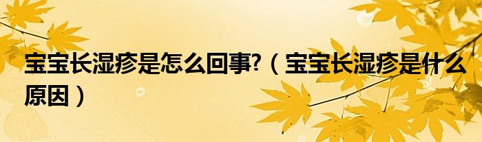 寶寶長(zhǎng)濕疹是怎么回事?（寶寶長(zhǎng)濕疹是什么原因）