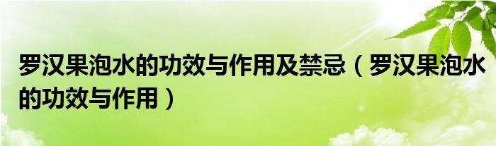 羅漢果泡水的功效與作用及禁忌（羅漢果泡水的功效與作用）