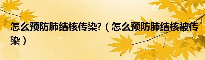 怎么預防肺結(jié)核傳染?（怎么預防肺結(jié)核被傳染）