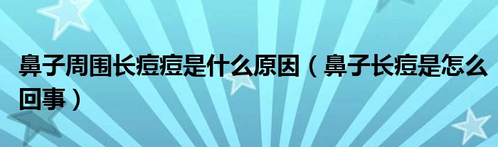 鼻子周?chē)L(zhǎng)痘痘是什么原因（鼻子長(zhǎng)痘是怎么回事）