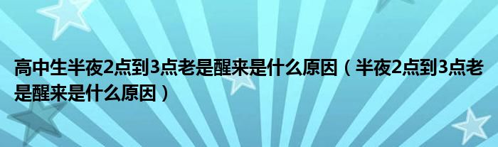 高中生半夜2點到3點老是醒來是什么原因（半夜2點到3點老是醒來是什么原因）