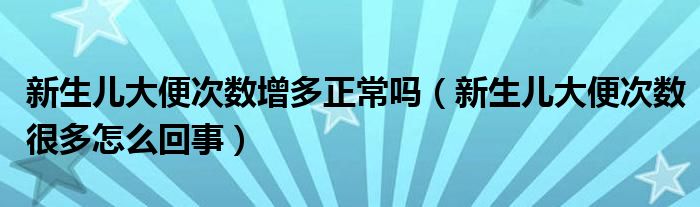 新生兒大便次數(shù)增多正常嗎（新生兒大便次數(shù)很多怎么回事）