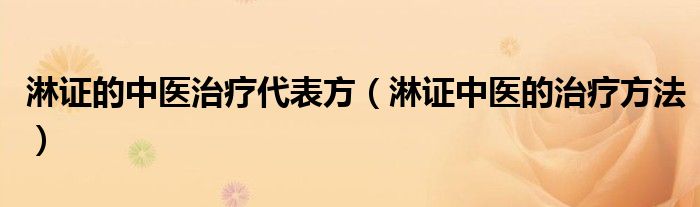 淋證的中醫(yī)治療代表方（淋證中醫(yī)的治療方法）