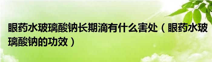 眼藥水玻璃酸鈉長期滴有什么害處（眼藥水玻璃酸鈉的功效）