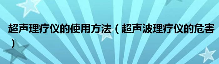 超聲理療儀的使用方法（超聲波理療儀的危害）