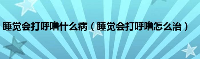 睡覺會(huì)打呼嚕什么?。ㄋX會(huì)打呼嚕怎么治）