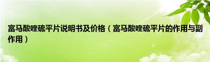 富馬酸喹硫平片說(shuō)明書(shū)及價(jià)格（富馬酸喹硫平片的作用與副作用）