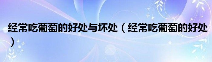 經(jīng)常吃葡萄的好處與壞處（經(jīng)常吃葡萄的好處）