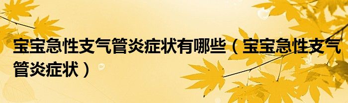 寶寶急性支氣管炎癥狀有哪些（寶寶急性支氣管炎癥狀）