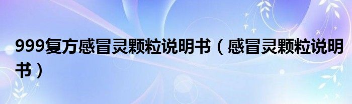 999復方感冒靈顆粒說明書（感冒靈顆粒說明書）