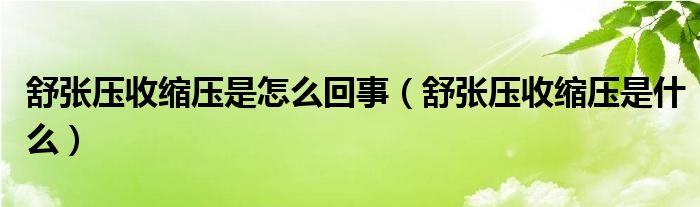 舒張壓收縮壓是怎么回事（舒張壓收縮壓是什么）