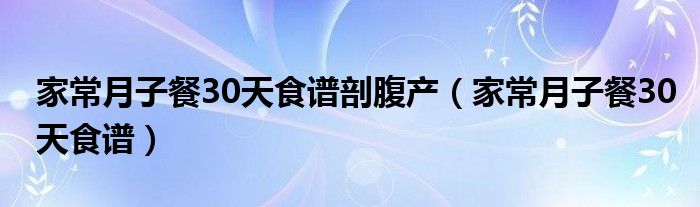 家常月子餐30天食譜剖腹產（家常月子餐30天食譜）