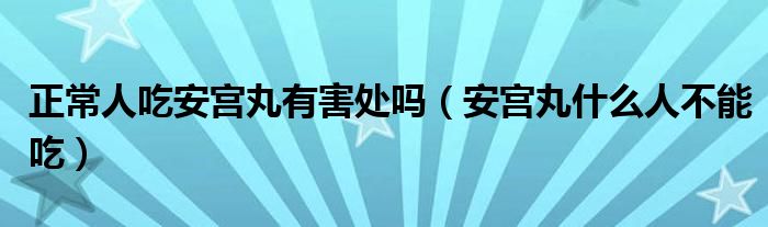 正常人吃安宮丸有害處嗎（安宮丸什么人不能吃）