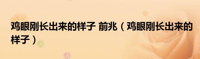 雞眼剛長(zhǎng)出來的樣子 前兆（雞眼剛長(zhǎng)出來的樣子）