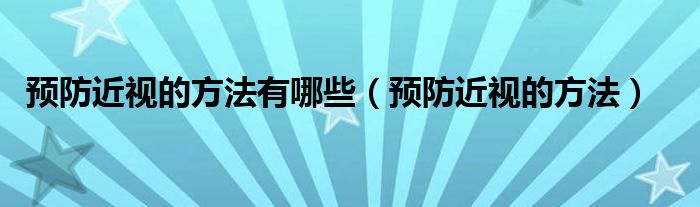 預(yù)防近視的方法有哪些（預(yù)防近視的方法）