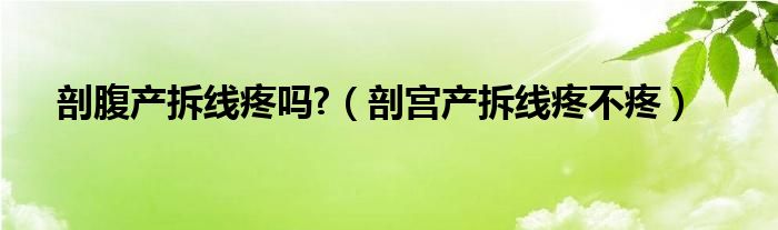 剖腹產(chǎn)拆線疼嗎?（剖宮產(chǎn)拆線疼不疼）