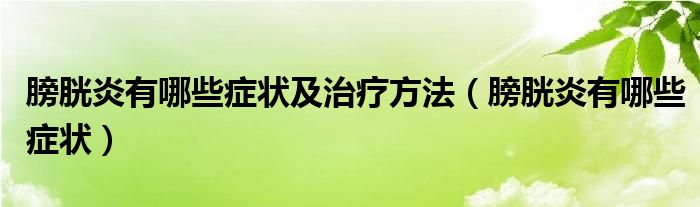 膀胱炎有哪些癥狀及治療方法（膀胱炎有哪些癥狀）