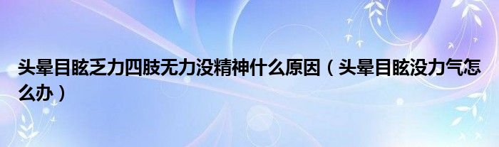 頭暈?zāi)垦７αλ闹珶o力沒精神什么原因（頭暈?zāi)垦]力氣怎么辦）