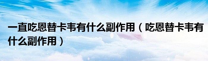 一直吃恩替卡韋有什么副作用（吃恩替卡韋有什么副作用）