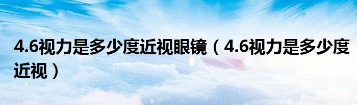 4.6視力是多少度近視眼鏡（4.6視力是多少度近視）